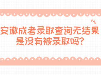 安徽成考录取查询无结果是没有被录取吗