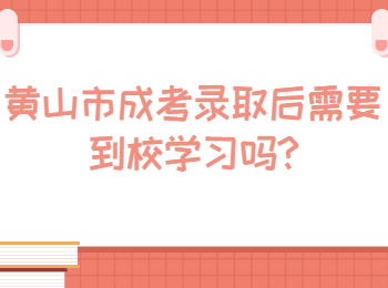 黄山市成考录取后需要到校学习吗