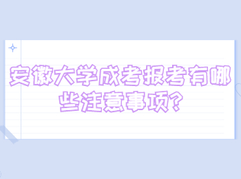 安徽大学成考报考有哪些注意事项