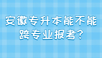 安徽专升本能不能跨专业报考