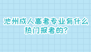 池州成人高考专业有什么热门报考的