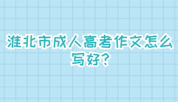 淮北市成人高考作文怎么写好