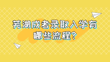 芜湖成考录取入学有哪些流程