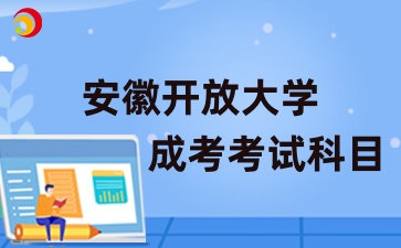 2024年安徽开放大学成人高考考试科目