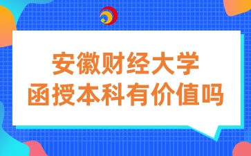 安徽财经大学函授本科有价值吗