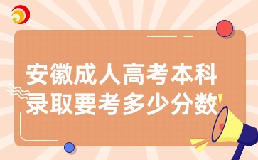 安徽成人高考本科录取要考多少分数